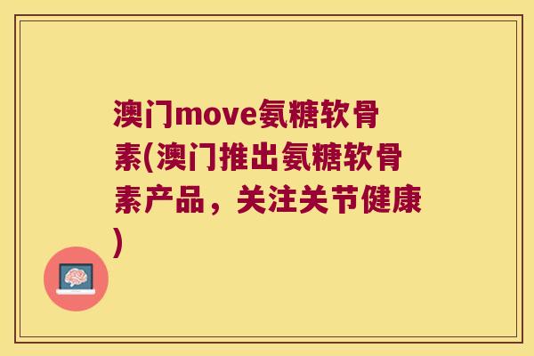 澳门move氨糖软骨素(澳门推出氨糖软骨素产品,关注关节健康)