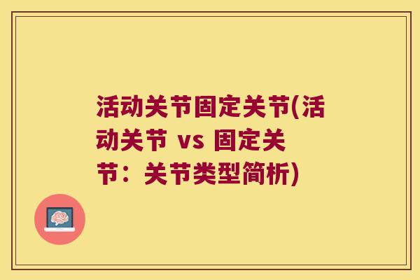 活动关节固定关节(活动关节 vs 固定关节:关节类型简析)
