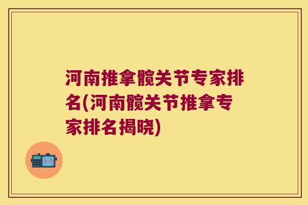 河南推拿髋关节专家排名(河南髋关节推拿专家排名揭晓)