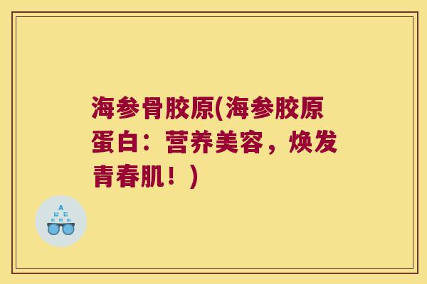 海参骨胶原(海参胶原蛋白:营养美容,焕发青春肌!)