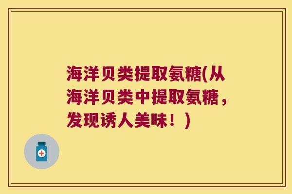 海洋贝类提取氨糖(从海洋贝类中提取氨糖,发现诱人美味!)