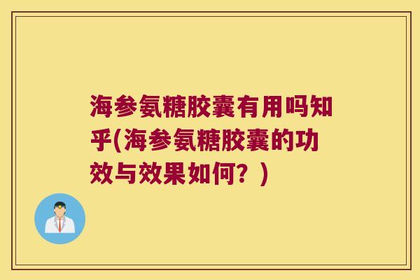 海参氨糖胶囊有用吗知乎(海参氨糖胶囊的功效与效果如何?)