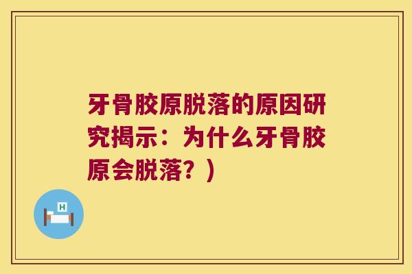 牙骨胶原脱落的原因研究揭示:为什么牙骨胶原会脱落?)