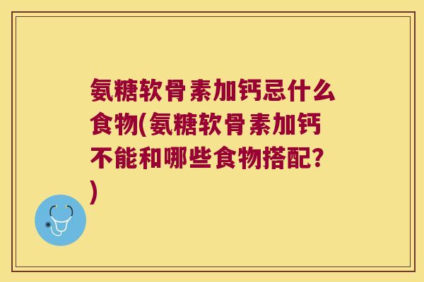 氨糖软骨素加钙忌什么食物(氨糖软骨素加钙不能和哪些食物搭配?)