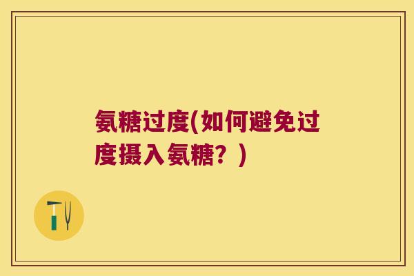 氨糖过度(如何避免过度摄入氨糖?)