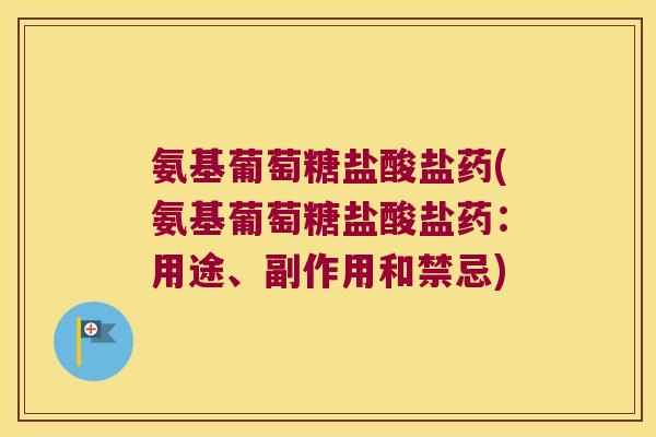 氨基葡萄糖盐酸盐药(氨基葡萄糖盐酸盐药：用途、副作用和禁忌)