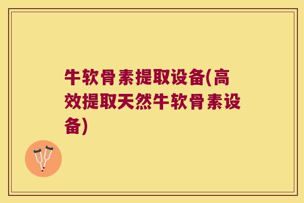 牛软骨素提取设备(高效提取天然牛软骨素设备)