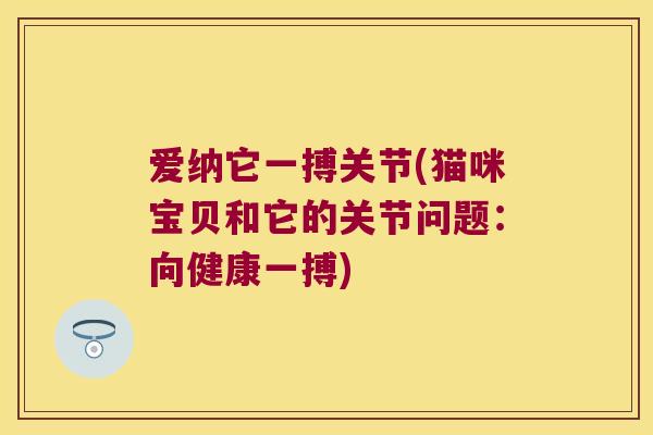 爱纳它一搏关节(猫咪宝贝和它的关节问题：向健康一搏)
