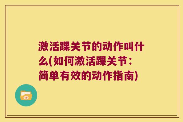 激活踝关节的动作叫什么(如何激活踝关节:简单有效的动作指南)