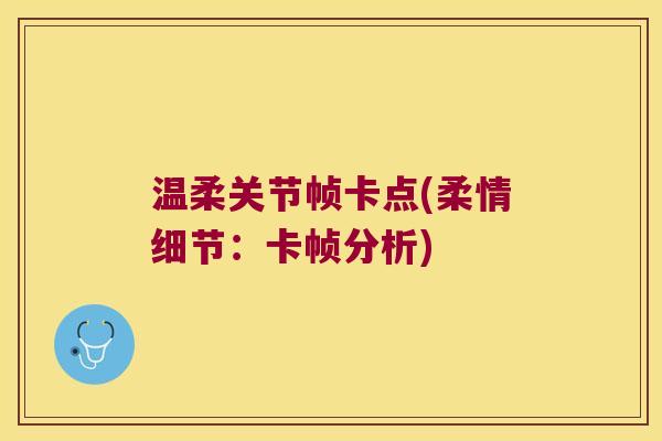 温柔关节帧卡点(柔情细节：卡帧分析)