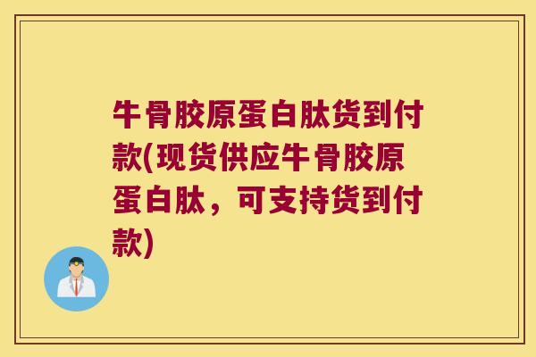 牛骨胶原蛋白肽货到付款(现货供应牛骨胶原蛋白肽,可支持货到付款)