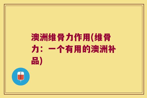 澳洲维骨力作用(维骨力:一个有用的澳洲补品)
