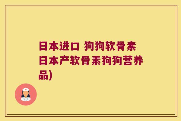 日本进口 狗狗软骨素日本产软骨素狗狗营养品)