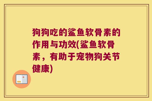 狗狗吃的鲨鱼软骨素的作用与功效(鲨鱼软骨素,有助于宠物狗关节健康)