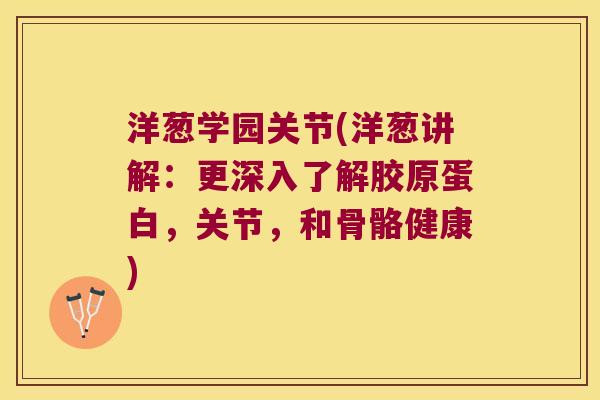 洋葱学园关节(洋葱讲解:更深入了解胶原蛋白,关节,和骨骼健康)