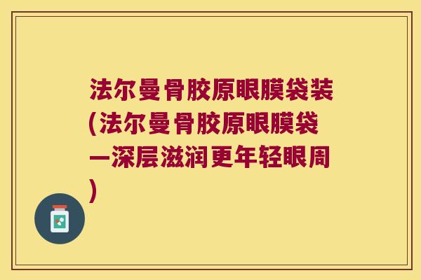 法尔曼骨胶原眼膜袋装(法尔曼骨胶原眼膜袋—深层滋润更年轻眼周)