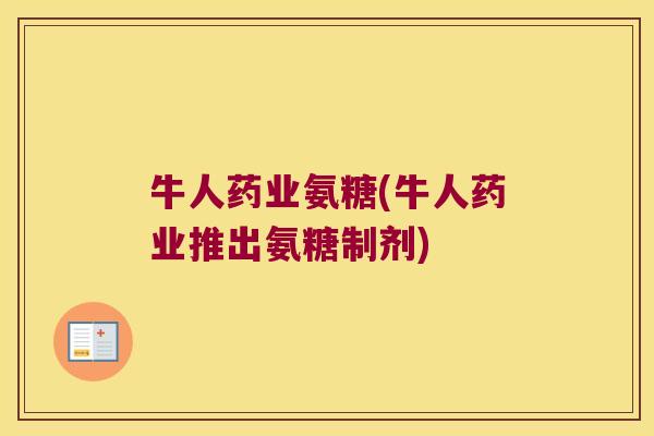 牛人药业氨糖(牛人药业推出氨糖制剂)