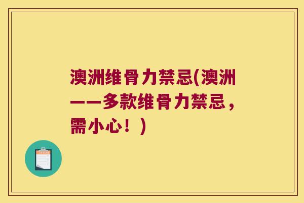澳洲维骨力禁忌(澳洲——多款维骨力禁忌,需小心!)