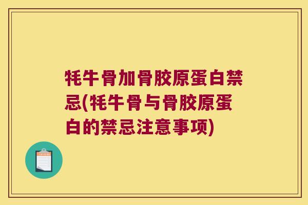 牦牛骨加骨胶原蛋白禁忌(牦牛骨与骨胶原蛋白的禁忌注意事项)