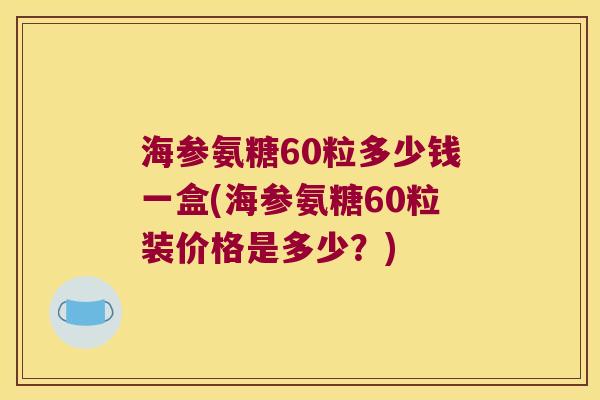 海参氨糖60粒多少钱一盒(海参氨糖60粒装价格是多少？)