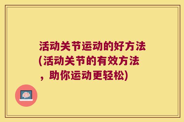 活动关节运动的好方法(活动关节的有效方法,助你运动更轻松)