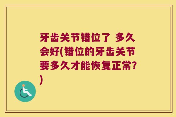 牙齿关节错位了 多久会好(错位的牙齿关节要多久才能恢复正常?)
