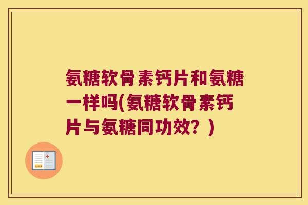 氨糖软骨素钙片和氨糖一样吗(氨糖软骨素钙片与氨糖同功效?)