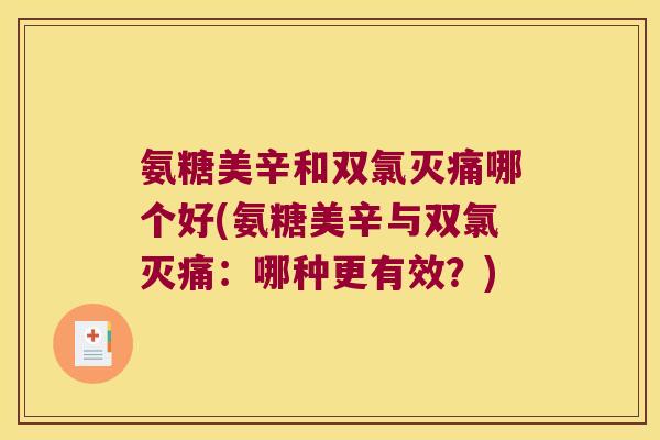氨糖美辛和双氯灭痛哪个好(氨糖美辛与双氯灭痛:哪种更有效?)