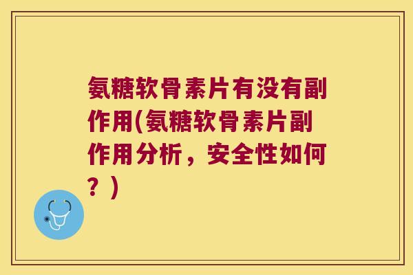 氨糖软骨素片有没有副作用(氨糖软骨素片副作用分析,安全性如何?)
