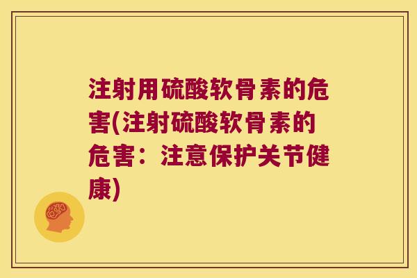 注射用硫酸软骨素的危害(注射硫酸软骨素的危害:注意保护关节健康)