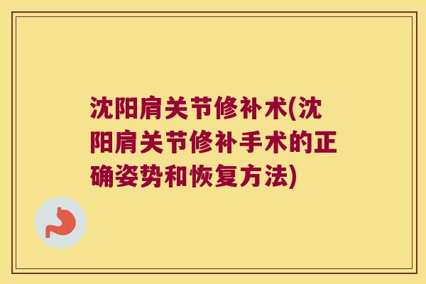 沈阳肩关节修补术(沈阳肩关节修补手术的正确姿势和恢复方法)