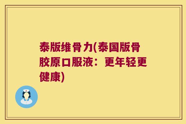 泰版维骨力(泰国版骨胶原口服液:更年轻更健康)