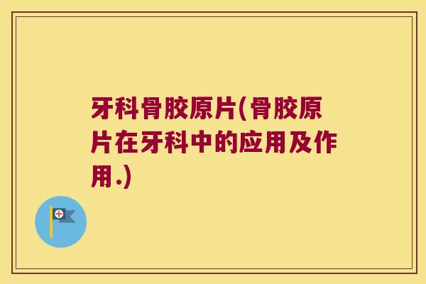 牙科骨胶原片(骨胶原片在牙科中的应用及作用.)