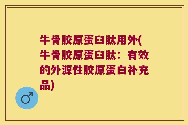 牛骨胶原蛋臼肽用外(牛骨胶原蛋臼肽:有效的外源性胶原蛋白补充品) 牛骨胶原蛋臼肽用外(牛骨胶原蛋臼肽:有效的外源性胶原蛋白补充品)