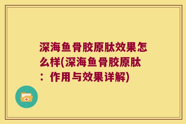 深海鱼骨胶原肽效果怎么样(深海鱼骨胶原肽:作用与效果详解)