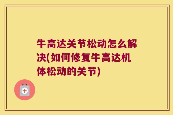牛高达关节松动怎么解决(如何修复牛高达机体松动的关节)