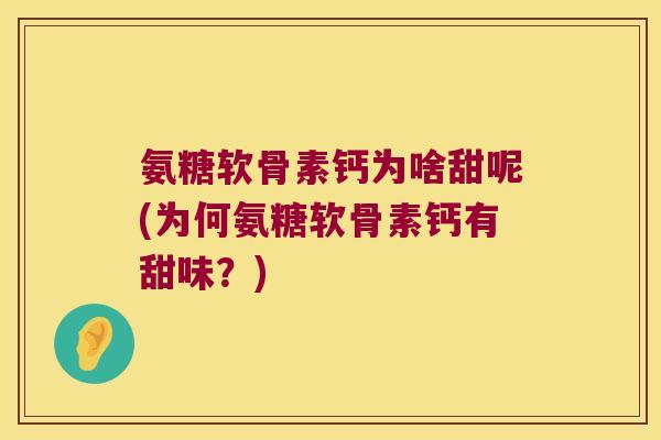 氨糖软骨素钙为啥甜呢(为何氨糖软骨素钙有甜味?)