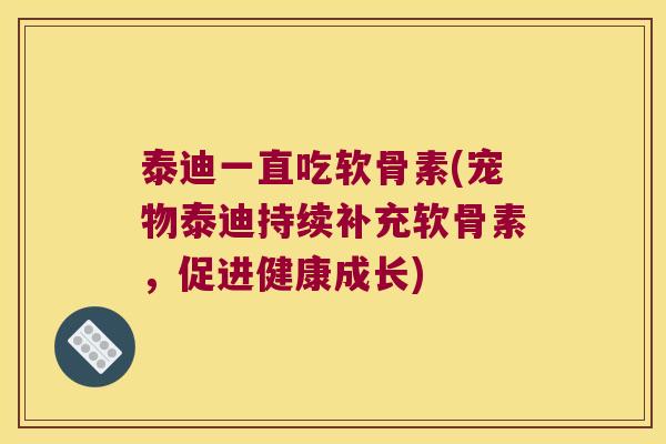 泰迪一直吃软骨素(宠物泰迪持续补充软骨素,促进健康成长)