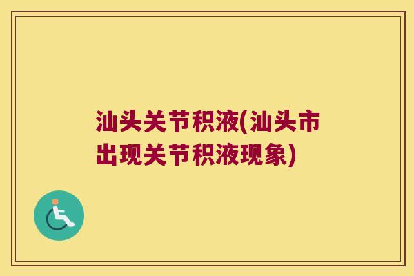 汕头关节积液(汕头市出现关节积液现象)