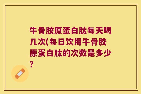 牛骨胶原蛋白肽每天喝几次(每日饮用牛骨胶原蛋白肽的次数是多少?
