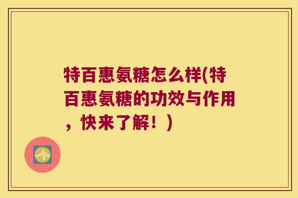 特百惠氨糖怎么样(特百惠氨糖的功效与作用,快来了解!)