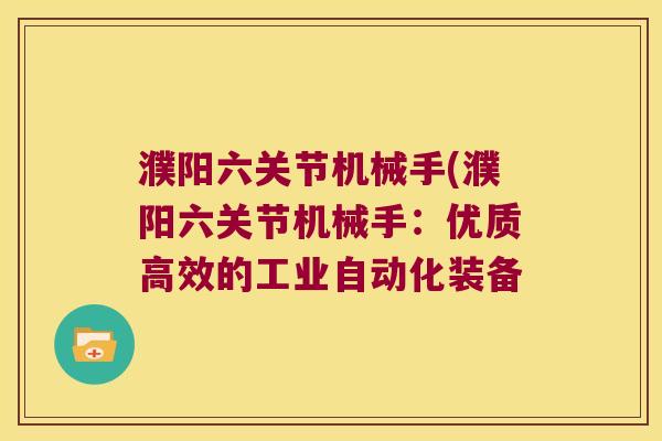 濮阳六关节机械手(濮阳六关节机械手:优质高效的工业自动化装备 濮阳六关节机械手(濮阳六关节机械手:优质高效的工业自动化装备