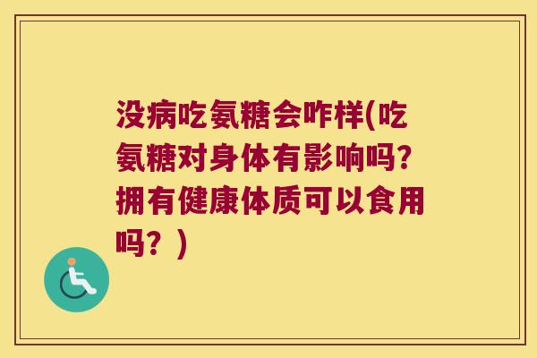 没吃氨糖会咋样(吃氨糖对身体有影响吗?拥有健康体质可以食用吗?) 没吃氨糖会咋样(吃氨糖对身体有影响吗?拥有健康体质可以食用吗?)