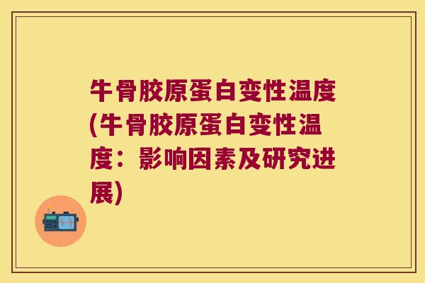 牛骨胶原蛋白变性温度(牛骨胶原蛋白变性温度:影响因素及研究进展)