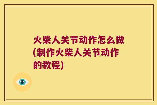 火柴人关节动作怎么做(制作火柴人关节动作的教程)
