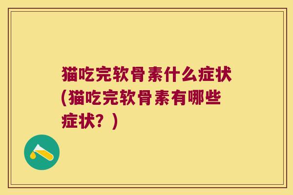 猫吃完软骨素什么症状(猫吃完软骨素有哪些症状?)