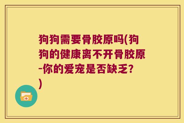 狗狗需要骨胶原吗(狗狗的健康离不开骨胶原-你的爱宠是否缺乏?)