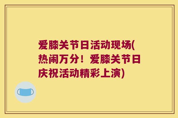 爱膝关节日活动现场(热闹万分!爱膝关节日庆祝活动精彩上演)