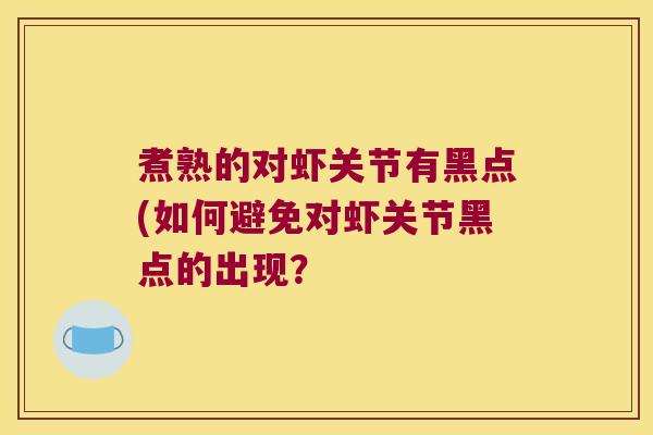 煮熟的对虾关节有黑点(如何避免对虾关节黑点的出现?