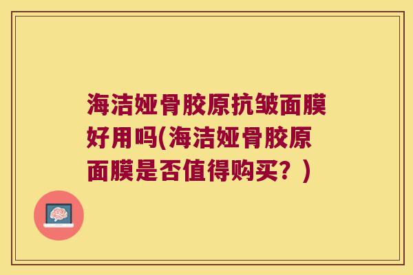 海洁娅骨胶原抗皱面膜好用吗(海洁娅骨胶原面膜是否值得购买?)